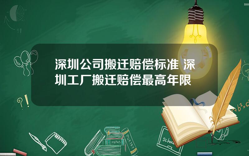 深圳公司搬迁赔偿标准 深圳工厂搬迁赔偿最高年限